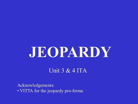 Unit 3 & 4 ITA JEOPARDY Acknowledgements: VITTA for the jeopardy pro-forma.