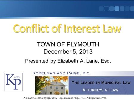 All materials © Copyright 2012 Kopelman and Paige, P.C.. All rights reserved. TOWN OF PLYMOUTH December 5, 2013 Presented by Elizabeth A. Lane, Esq.