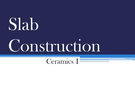 Slab Construction Ceramics I. What is a Slab? A slab is a flat piece of clay that is dried to a leather hard state and then constructed We will be using.