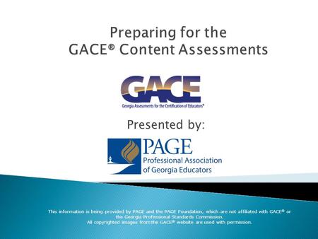 Presented by: This information is being provided by PAGE and the PAGE Foundation, which are not affiliated with GACE ® or the Georgia Professional Standards.