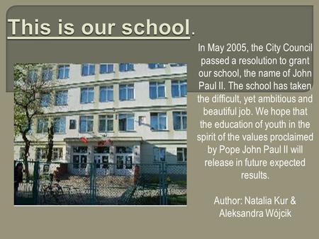 In May 2005, the City Council passed a resolution to grant our school, the name of John Paul II. The school has taken the difficult, yet ambitious and.