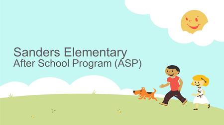 Sanders Elementary After School Program (ASP).  The After School Program provides a safe, friendly, fun, and caring environment.  It is self-supporting.