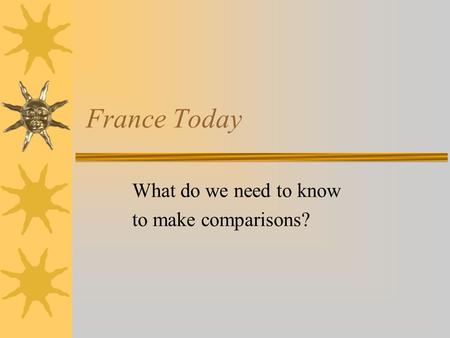 France Today What do we need to know to make comparisons?