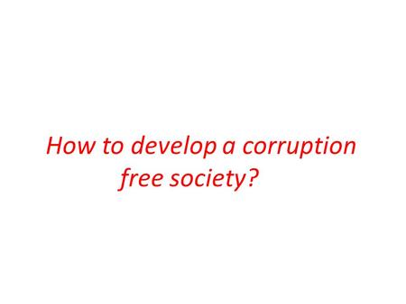 How to develop a corruption free society?. Police Dept. I have a quarrel with my neighbor. He made a complaint against me and my son to Police Station.