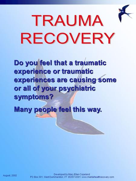 August, 2002 Developed by Mary Ellen Copeland PO Box 301, West Dummerston, VT 05357-0301 www.mentalhealthrecovery.com Do you feel that a traumatic experience.