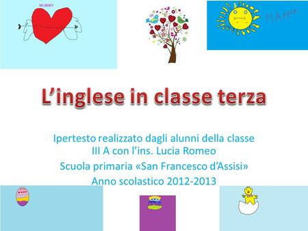 Ipertesto realizzato dagli alunni della classe III A con l’ins. Lucia Romeo Scuola primaria «San Francesco d’Assisi» Anno scolastico 2012-2013.