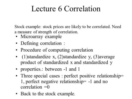 Lecture 6 Correlation Microarray example Defining correlation : Procedure of computing correlation (1)standardize x, (2)standardize y, (3)average product.