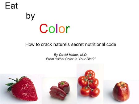 Eat by Color How to crack nature’s secret nutritional code By David Heber, M.D. From “What Color Is Your Diet?”