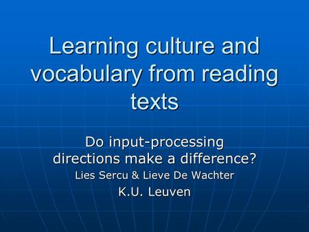 Learning culture and vocabulary from reading texts Do input-processing directions make a difference? Lies Sercu & Lieve De Wachter K.U. Leuven.