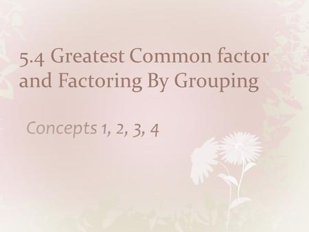 5.4 Greatest Common factor and Factoring By Grouping