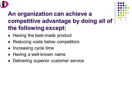 An organization can achieve a competitive advantage by doing all of the following except: Having the best-made product Reducing costs below competitors.