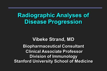 Radiographic Analyses of Disease Progression Vibeke Strand, MD Biopharmaceutical Consultant Clinical Associate Professor Division of Immunology Stanford.