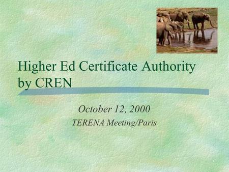 Higher Ed Certificate Authority by CREN October 12, 2000 TERENA Meeting/Paris.