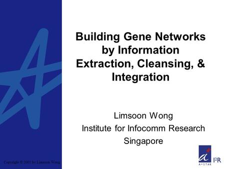 Copyright © 2005 by Limsoon Wong Building Gene Networks by Information Extraction, Cleansing, & Integration Limsoon Wong Institute for Infocomm Research.