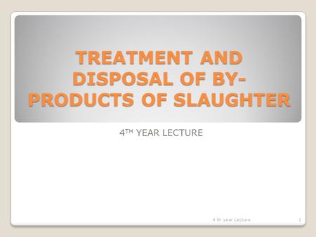 TREATMENT AND DISPOSAL OF BY- PRODUCTS OF SLAUGHTER 4 TH YEAR LECTURE 14 th year Lecture.