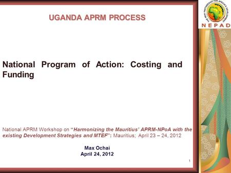 1 UGANDA APRM PROCESS National APRM Workshop on “Harmonizing the Mauritius’ APRM-NPoA with the existing Development Strategies and MTEF”: Mauritius; April.