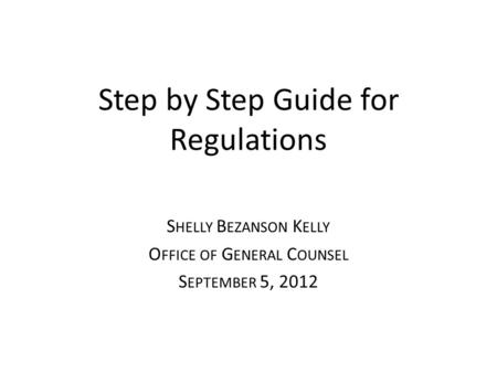 Step by Step Guide for Regulations S HELLY B EZANSON K ELLY O FFICE OF G ENERAL C OUNSEL S EPTEMBER 5, 2012.