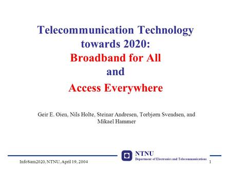 NTNU Department of Electronics and Telecommunications InfoSam2020, NTNU, April 19, 20041 Telecommunication Technology towards 2020: Broadband for All and.