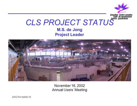 2002 November 16 CLS PROJECT STATUS M.S. de Jong Project Leader November 16, 2002 Annual Users’ Meeting.