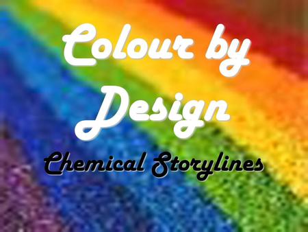 Colour by Design Chemical Storylines. CD1 Ways of making colour Most colours are due to the way compounds interact with light Pigments and Dyes Pigments.