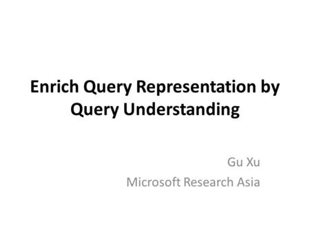 Enrich Query Representation by Query Understanding Gu Xu Microsoft Research Asia.