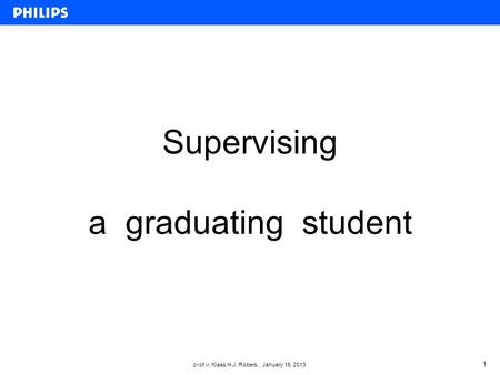 Prof.ir. Klaas H.J. Robers, January 16, 2013 Supervising a graduating student 1.