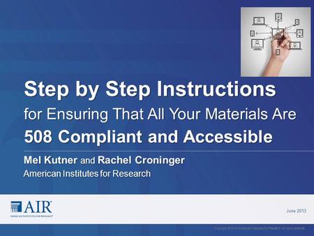 Step by Step Instructions for Ensuring That All Your Materials Are 508 Compliant and Accessible June 2013 Copyright © 20XX American Institutes for Research.