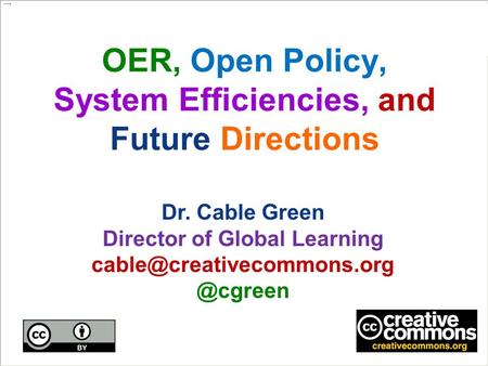 OER, Open Policy, System Efficiencies, and Future Directions Dr. Cable Green Director of Global