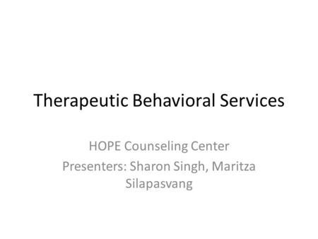 Therapeutic Behavioral Services HOPE Counseling Center Presenters: Sharon Singh, Maritza Silapasvang.