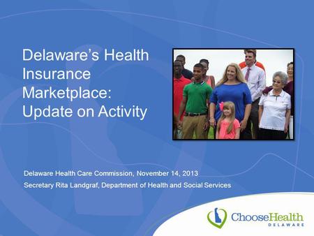 Delaware’s Health Insurance Marketplace: Update on Activity Delaware Health Care Commission, November 14, 2013 Secretary Rita Landgraf, Department of Health.