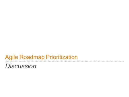 Agile Roadmap Prioritization Discussion. Agile Roadmap Prioritization: – Corporate Goals and Initiatives  Market Goals –Customer Feedback –Partner Input.