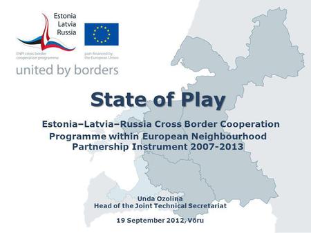 State of Play State of Play Estonia–Latvia–Russia Cross Border Cooperation Programme within European Neighbourhood Partnership Instrument 2007-2013 Unda.