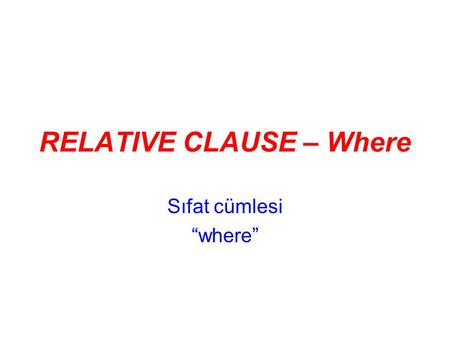 RELATIVE CLAUSE – Where Sıfat cümlesi “where”. The wallet where I put my money Paramı koyduğum cüzdan This is THE WALLET. “Bu cüzdandır.” I put my money.