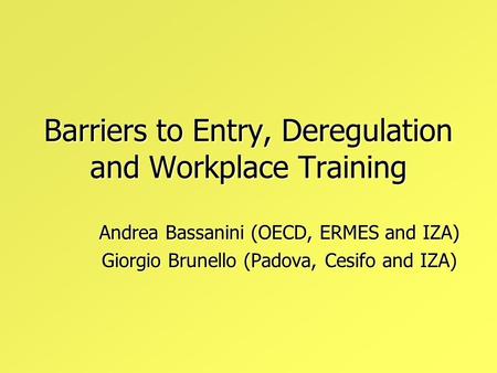 Barriers to Entry, Deregulation and Workplace Training Andrea Bassanini (OECD, ERMES and IZA) Giorgio Brunello (Padova, Cesifo and IZA)