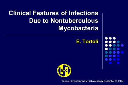 E. Tortoli Clinical Features of Infections Due to Nontuberculous Mycobacteria Cesme – Symposium of Mycobacteriology, December 10, 2004.