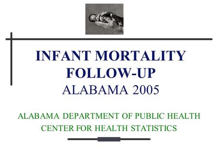 INFANT MORTALITY FOLLOW-UP ALABAMA 2005 ALABAMA DEPARTMENT OF PUBLIC HEALTH CENTER FOR HEALTH STATISTICS.