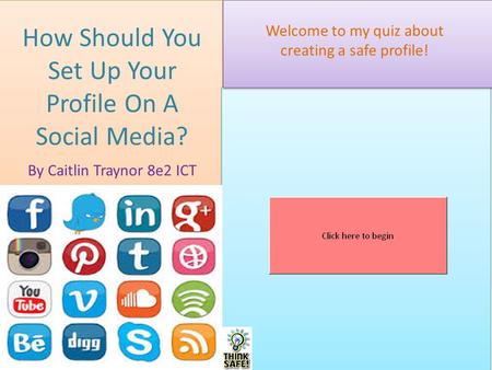 How Should You Set Up Your Profile On A Social Media? By Caitlin Traynor 8e2 ICT Welcome to my quiz about creating a safe profile!