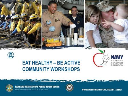 EAT HEALTHY – BE ACTIVE COMMUNITY WORKSHOPS. Presenters: LCDR Jennifer Wallinger, MSC, USN Sally Vickers, MS, CHES Eat Healthy Be Active Interactive Community.