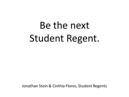 Be the next Student Regent. Jonathan Stein & Cinthia Flores, Student Regents.