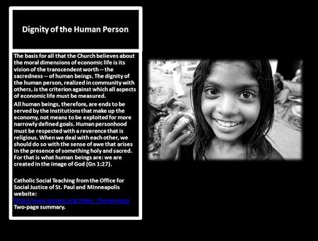 Dignity of the Human Person The basis for all that the Church believes about the moral dimensions of economic life is its vision of the transcendent worth.