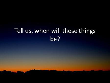 Tell us, when will these things be?. Matthew 24 – watch this… Watch this timing: – The disciples ask when the end times will occur – Jesus explains in.