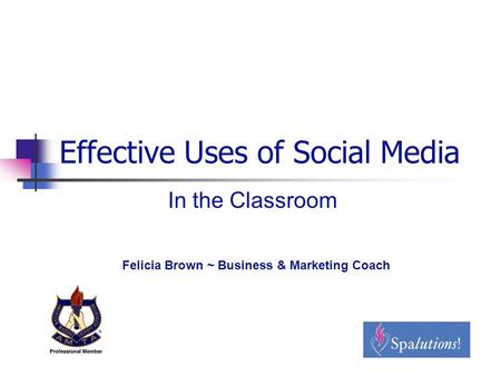 Effective Uses of Social Media In the Classroom Felicia Brown ~ Business & Marketing Coach.