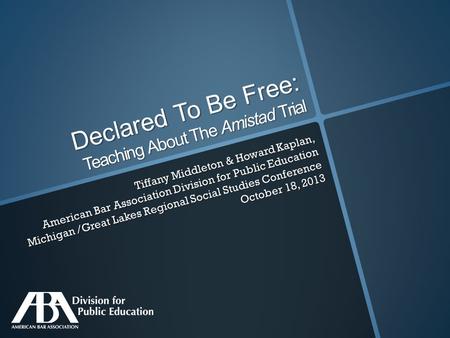 Declared To Be Free: Teaching About The Amistad Trial Tiffany Middleton & Howard Kaplan, American Bar Association Division for Public Education Michigan.