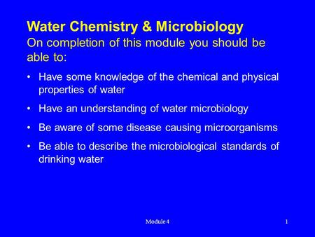 Module 41 Water Chemistry & Microbiology On completion of this module you should be able to: Have some knowledge of the chemical and physical properties.