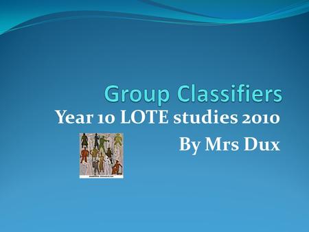 Year 10 LOTE studies 2010 By Mrs Dux. SE - one Group classifiers – are used most nouns when you want to indicate the number of items; for example when.