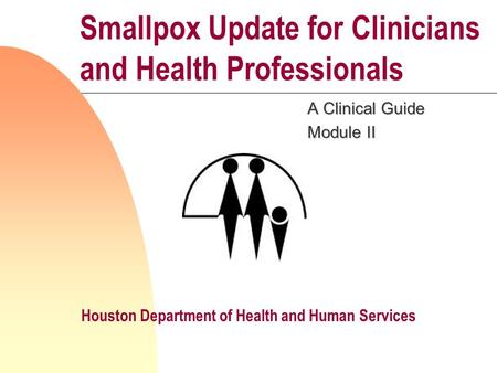 Smallpox Update for Clinicians and Health Professionals A Clinical Guide Module II Houston Department of Health and Human Services.