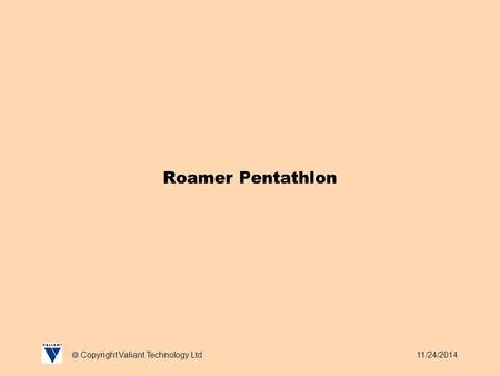 11/24/2014  Copyright Valiant Technology Ltd Roamer Pentathlon.