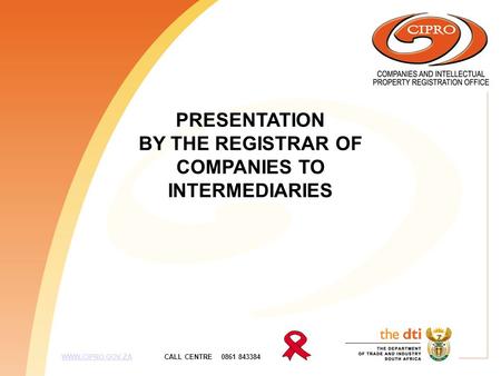 PRESENTATION BY THE REGISTRAR OF COMPANIES TO INTERMEDIARIES WWW.CIPRO.GOV.ZA CALL CENTRE 0861 843384WWW.CIPRO.GOV.ZA.