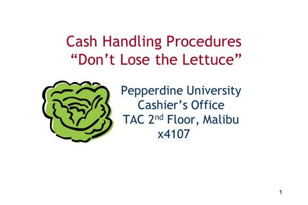 Don’t Lose the Lettuce Cash Handling Procedures Cash Handling Procedures “Don’t Lose the Lettuce” 				 		Pepperdine University 		Cashier’s.