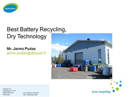 Best Battery Recycling, Dry Technology Mr. Jarmo Pudas Akkuser Oy Alasintie 8, PL 45 85500 NIVALA FINLAND Tel +358 50 3120 591 Fax.